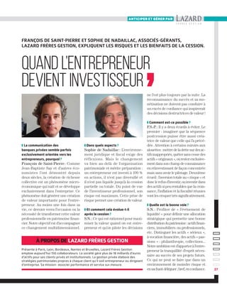 anticiper et gérer par
37
❚ La communication des
banques privées semble parfois
exclusivement orientée vers les
entrepreneurs, pourquoi ?
François de Saint-Pierre : Comme
Jean-Baptiste Say et d’autres éco-
nomistes l’ont démontré depuis
deux siècles, la création de richesse
collective est un phénomène micro-
économique qui naît et se développe
exclusivement dans l’entreprise. Ce
phénomène doit générer une création
de valeur importante pour l’entre-
preneur. Au moins une fois dans sa
vie, ce dernier verra l’occasion ou la
nécessité de transformer cette valeur
professionnelle en patrimoine finan-
cier. Notre objectif est d’accompagner
ce changement multidimensionnel.
François de Saint-Pierre et Sophie de Nadaillac, associés-gérants,
Lazard Frères Gestion, expliquent les risques et les bienfaits de la cession.
à propos de Lazard Frères Gestion
Présente à Paris, Lyon, Bordeaux, Nantes et Bruxelles, Lazard Frères Gestion
emploie aujourd’hui 150 collaborateurs. La société gère plus de 18 milliards d’euros
d’actifs pour ses clients privés et institutionnels. La gestion privée élabore des
stratégies patrimoniales propres à chaque client qu’il soit entrepreneur ou dirigeant
d’entreprise. Sa mission : associer performance et service sur-mesure.
❚ Dans quels aspects ?
Sophie de Nadaillac : L’environne-
ment juridique et fiscal exige des
réflexions. Mais le changement
va bien au-delà de l’organisation
patrimoniale et mérite préparation :
un entrepreneur est investi à 100 %
en actions, il n’est pas diversifié et
il n’est pas liquide jusqu’à la cession
partielle ou totale. Du point de vue
de l’investisseur professionnel, son
risque est maximum. Cette prise de
risque permet une création de valeur.
❚ Et comment cela évolue-t-il
après la cession ?
S.N. : Ce qui est rationnel pour maxi-
miser la valeur quand on est entre-
preneur et qu’on pilote les décisions
ne l’est plus toujours par la suite. La
reconnaissance du succès et sa mo-
nétisation ne doivent pas conduire à
un excès de confiance qui inspirerait
des décisions destructrices de valeur !
❚ Comment est-ce possible ?
F.S.-P. : Il y a deux écueils à éviter. Le
premier : imaginer que la séquence
postcession puisse être aussi créa-
trice de valeur que celle qui l’a précé-
dée. Attention à certains miroirs aux
alouettes :mettredeladettesurdesac-
tifsinappropriés,quêtersanscessedes
actifs«originaux»,ouresterexclusive-
mentdanssonchampdeconnaissance
en réinvestissant de façon concentrée
mais sans avoir le pilotage. Deuxième
écueil:l’aversiontotaleau«risque»et
donclerefusd’investir,ouinvestirdans
des actifs si peu rentables que la crois-
sance, l’inflation et la fiscalité réunies
vontlescroquertrèssignificativement.
❚ Quelle est la bonne voie ?
S.N. : Profiter de « l’événement de
liquidité » pour définir une allocation
stratégique qui permette une bonne
distributiondupatrimoine:actifsfinan-
ciers, immobiliers ou professionnels,
etc. Distinguer les actifs « sérieux »,
à vocation financière, des actifs « pas-
sions » : philanthropie, collections...
Notreambitionestd’apporteràl’entre-
preneur la tranquillité d’esprit néces-
saire au succès de ses projets futurs.
Ce qui ne peut se faire que dans un
environnement de moindre risque et
ensachantdéléguer;bref,enconfiance.
Quand l’entrepreneur
devient investisseur
 