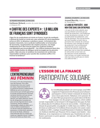 7
Revue de presse
Le Figaro Magazine, 22 mai 2015
Guillaume Richard, membre du comité directeur de CroissancePlus
et dirigeant d’O2
« Chiffre des Experts » : 1,8 million
de Français sont syndiqués
L’âge d’or du syndicalisme est révolu en France : la part de syndiqués
a diminué de moitié en trente ans, pour atteindre 8 % de la population
active en 2015. Ce désamour a plusieurs causes : la fermeture des
bastions industriels, terre syndicale traditionnelle, la tertiarisation
de l’économie, l’augmentation des emplois précaires, une image
vieillissante (54 % des Français jugent les syndicats inutiles !),
une législation peu encourageante… Ces chiffres évolueront peut-être
avec la modernisation du dialogue social envisagée par les pouvoirs
publics. Mais sécuriser et améliorer les évolutions de carrière des
responsables syndicaux pour susciter des vocations suffira-t-il à
inverser la tendance ?
Le Monde, 1er
juin 2015
L’essor de la finance
participativesolidaire
Journal d’Europe 1, 25 mai 2015
Arnaud Marcilly, dirigeant
de ThinkMarket
le lundi de Pentecôte : jour
non férié dans son entreprise
« Ce que j’ai dit à mes salariés, pour
ceux qui étaient concernés par ces
retards de production, c’est d’effectuer
un jour de présence normale. Ils l’ont
accueilli plutôt favorablement, sans
trop de questions. Pour les personnes
qui vont travailler ce lundi, cela va
permettre bien entendu de continuer
les missions, pour rattraper le retard
de production. Il est extrêmement
important de pouvoir augmenter
le temps de travail au mois de mai,
parce que c’est un mois très compliqué,
et cette année surtout avec ces
dix-sept jours ouvrés seulement.
C’est vrai que, sur le plan commercial,
cela nous met un petit peu en retard,
à la veille de l’été. »
Le crowdfunding solidaire a le vent en poupe, sous l’effet
conjoint de l’engouement des Français pour la finance
participative et de la volonté croissante de donner du
sens à leurs placements. Babyloan est le pionnier de
ces sites Web qui proposent aux particuliers de flécher
leur épargne vers des projets écologiques, à forte utilité
sociale responsable ou favorisant le développement des pays du Sud.
Il a alloué plus de 10 millions d’euros de microcrédits. « L’intérêt gran-
dissant du grand public est palpable et visible dans nos chiffres. Nous
devrions accorder pour 3 à 4 millions d’euros de prêts cette année contre
2 millions en 2014 », explique Arnaud Poissonnier, le fondateur. Babyloan
est d’ailleurs labellisé par Finansol. Et les risques sont limités : chez
Babyloan, si un emprunteur ne rembourse pas, l’institution de micro-
finance partenaire se porte garante – en sept ans, 100 % des prêts ont
été remboursés.
Dynamique entrepreneuriale,
28 mai 2015
L’entrepreneuriat
au féminin
En France, 32 % des entrepreneurs
sont des femmes. Pour elles,
entreprendre rime avec le goût
du risque, l’épanouissement et
la volonté de devenir indépendante.
Difficile de sortir du lot avec la
concurrence que connaît aujourd’hui
le monde entrepreneurial. Pourtant,
certaines femmes sont parvenues
à imposer leur leadership et à
devenir une réelle référence. Parmi
les dix dirigeantes françaises les
plus connues figurent Anne-Laure
Constanza, femme d’affaires
remarquable, adepte du Web, qui a
créé en 2006 enviedefraises.fr,
un site de vente de vêtements de
grossesse, et Arbia Smiti, patronne
de Carnet de Mode, référence
internationale dans la création de
mode qui s’apprête à lever 3 millions
d’euros de fonds aux États-Unis.
 