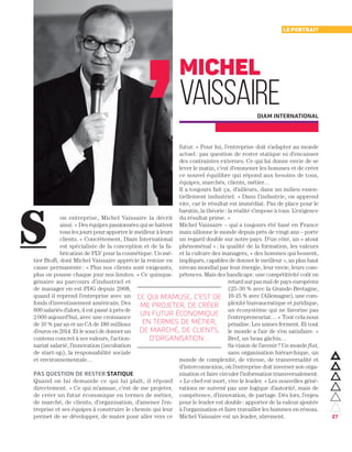 27
on entreprise, Michel Vaissaire la décrit
ainsi : « Des équipes passionnées qui se battent
tous les jours pour apporter le meilleur à leurs
clients. » Concrètement, Diam International
est spécialiste de la conception et de la fa-
brication de PLV pour la cosmétique. Un mé-
tier BtoB, dont Michel Vaissaire apprécie la remise en
cause permanente : « Plus nos clients sont exigeants,
plus on pousse chaque jour nos limites. » Ce quinqua-
génaire au parcours d’industriel et
de manager en est PDG depuis 2008,
quand il reprend l’entreprise avec un
fonds d’investissement américain. Des
600 salariés d’alors, il est passé à près de
2 000 aujourd'hui, avec une croissance
de 10 % par an et un CA de 180 millions
d’euros en 2014. Et le souci de donner un
contenu concret à ses valeurs, l’action-
nariat salarié, l’innovation (incubation
de start-up), la responsabilité sociale
et environnementale…
pas question de rester statique
Quand on lui demande ce qui lui plaît, il répond
directement. « Ce qui m’amuse, c’est de me projeter,
de créer un futur économique en termes de métier,
de marché, de clients, d’organisation, d’amener l’en-
treprise et ses équipes à construire le chemin qui leur
permet de se développer, de muter pour aller vers ce
futur. » Pour lui, l’entreprise doit s’adapter au monde
actuel : pas question de rester statique ni d’encaisser
des contraintes externes. Ce qui lui donne envie de se
lever le matin, c’est d’emmener les hommes et de créer
ce nouvel équilibre qui répond aux besoins de tous,
équipes, marchés, clients, métier…
Il a toujours fait ça, d’ailleurs, dans un milieu essen-
tiellement industriel. « Dans l’industrie, on apprend
vite, car le résultat est immédiat. Pas de place pour le
baratin, la théorie : la réalité s’impose à tous. L’exigence
du résultat prime. »
Michel Vaissaire – qui a toujours été basé en France
mais sillonne le monde depuis près de vingt ans – porte
un regard double sur notre pays. D’un côté, un « atout
phénoménal » : la qualité de la formation, les valeurs
et la culture des managers, « des hommes qui bossent,
impliqués, capables de donner le meilleur », au plus haut
niveau mondial par leur énergie, leur envie, leurs com-
pétences. Mais des handicaps : une compétitivité coût en
retard sur pas mal de pays européens
(25-30 % avec la Grande-Bretagne,
10-15 % avec l’Allemagne), une com-
plexité bureaucratique et juridique,
un écosystème qui ne favorise pas
l’entrepreneuriat… « Tout cela nous
pénalise. Les usines ferment. Et tout
le monde a l’air de s’en satisfaire. »
Bref, un beau gâchis…
Sa vision de l’avenir ? Un monde flat,
sans organisation hiérarchique, un
monde de complexité, de vitesse, de transversalité et
d’interconnexion, où l’entreprise doit inverser son orga-
nisation et faire circuler l’information transversalement.
« Le chef est mort, vive le leader. » Les nouvelles géné-
rations ne suivent pas une logique d’autorité, mais de
compétence, d’innovation, de partage. Dès lors, l’enjeu
pour le leader est double : apporter de la valeur ajoutée
à l’organisation et faire travailler les hommes en réseau.
Michel Vaissaire est un leader, sûrement.
le portrait
Michel
Vaissaire
S
ce qui m'amuse, c'est de
me projeter, de créer
un futur économique
en termes de métier,
de marché, de clients,
d'organisation…
diam international
 