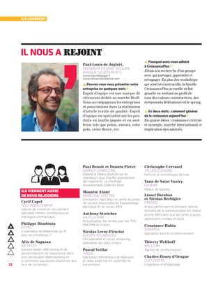 3232
ils adhèrent
▲ Pouvez-vous nous présenter votre
entreprise en quelques mots ?
Esprit d’équipe est une marque de
vêtements dédiée au marché BtoB.
Nous accompagnons les entreprises
et associations dans la réalisation
d’article textile de qualité. Esprit
d’équipe est spécialisé sur les pro-
duits en maille piquée et en mol-
leton tels que polos, sweats, robe
polo, veste fleece, etc.
▲ Pourquoi avez-vous adhéré
à CroissancePlus ?
J’étais à la recherche d’un groupe
avec qui partager, apprendre et
m’engager. En plus des workshops
qui sont très instructifs, la famille
CroissancePlus accueille et fait
grandir en mettant au profit de
tous des valeurs constructives, des
événements fédérateurs tel le spring.
▲ En deux mots : comment générer
de la croissance aujourd’hui ?
En quatre idées : croissance externe
et synergie, marché international et
implication des salariés.
Paul-Louis de Juglart,
Président d’Esprit d’équipe
marque de vêtements
www.espritdequipe.fr
www.monproduitdecom.com
il nous a rejoint
Ils viennent aussi
de nous rejoindre
Cyril Capel
CCLD RECRUTEMENT
Cabinet de conseil en recrutement
spécialisé métiers commerciaux et
managers commerciaux.
Philippe Houdouin
KEYYO
E-opérateur de téléphonie sur IP
pour les entreprises ?
Alix de Sagazan
AB TASTY
Solution leader d’AB testing et de
personnalisation de l’expérience client
pour les équipes Webmarketing et
e-commerce soucieuses d’optimiser leur
taux de conversion.
Paul Benoît et Danuta Pieter
QARNOT COMPUTING
Exploite la chaleur produite par les
ordinateurs pour chauffer gratuitement
des logements. Le chauffage
révolutionnaire Q.Rad est lancé.
Mounim Alami
MARECHAL ELECTRIC
Conception, fabrication et vente de prises
de courant industrielles et d’appareillage
électrique BT en zones ATEX.
Anthony Streicher
HA PLUS PME
Mutualisation des achats pour les TPE/
PME/PMI en France.
Nicolas Leroy-Fleuriot
CHEOPS TECHNOLOGY
ESN spécialisé en cloud computing.
Spécialiste des Data Centers.
Pascal Veillat
ARELIS
Fabrication d’émetteurs de télévision
et radio, expertise en systèmes de
transmission.
Christophe Cervasel
ATELIER COLOGNE
Parfums et cosmétiques de luxe.
Yann de Saint Vaulry
DAXIUM
Éditeur de logiciels.
Lionel Baraban
et Nicolas Berbigier
FAMOCO
Acteur performant et innovant dans le
domaine de la communication en champ
proche (NFC) ainsi que les cartes à puces,
applications mobiles et cloud.
Constance Hubin
SOMATER
Spécialiste dans le conditionnement.
Thierry Wellhoff
WELLCOM
Agence de communication.
Charles-Henry d’Ocagne
CLIC LOGISTIC
E-logistique et entreposage.
 