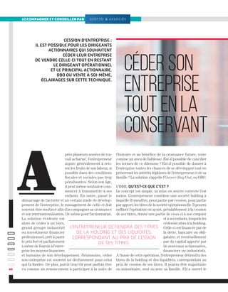 44
accompagner et conseiller par
Cession d’entreprise :
il est possible pour les dirigeants
actionnaires qui souhaitent
céder leur entreprise
de vendre celle-ci tout en restant
le dirigeant opérationnel
et le principal actionnaire.
OBO ou vente à soi-même,
éclairages sur cette technique.
près plusieurs années de tra-
vail acharné, l’entrepreneur
aspire généralement à reti-
rer les fruits de son labeur, si
possible dans des conditions
fiscales et sociales pas trop
pénalisantes. Selon son âge,
il peut même souhaiter com-
mencer à transmettre à ses
enfants. En outre, passé le
démarrage de l’activité et un certain stade de dévelop-
pement de l’entreprise, le management de celle-ci doit
souvent être renforcé afin d’accompagner sa croissance
et son internationalisation. De même pour l’actionnariat.
La solution évidente est
alors de céder à un tiers,
grand groupe industriel
ou investisseur financier
professionnel, prêt à payer
le prix fort et parfaitement
à même de fournir à l’entre-
prise les moyens financiers
et humains de son développement. Néanmoins, céder
son entreprise est souvent un déchirement pour celui
qui l’a fondée. De plus, partir trop tôt peut parfois être
vu comme un renoncement à participer à la suite de
l’histoire et au bénéfice de la croissance future, voire
comme un aveu de faiblesse. Est-il possible de concilier
les termes de ce dilemme ? Est-il possible de donner à
l’entreprise toutes les chances de se développer tout en
préservant les intérêts légitimes de l’entrepreneur et de sa
famille ? La solution s’appelle l’Owner Buy Out, ou OBO.
L’OBO, qu’est-ce que c’est ?
Le concept est simple, sa mise en œuvre correcte l’est
moins. L’entrepreneur constitue une société holding à
laquelle il transfère, pour partie par cession, pour partie
par apport, les titres de la société opérationnelle. Il pourra
raffiner l’opération en ayant, préalablement à la cession
de ses titres, donné une partie de ceux-ci à son conjoint
et à ses enfants, lesquels les
céderont alors à la holding.
Celle-ci est financée par de
la dette, bancaire ou obli-
gataire, et éventuellement
par du capital apporté par
de nouveaux actionnaires,
financiers ou industriels.
À l’issue de cette opération, l’entrepreneur détiendra des
titres de la holding et des liquidités, correspondant au
prix de cession de ses titres. Il pourra être majoritaire
ou minoritaire, seul ou avec sa famille. S’il a ouvert le
l'entrepreneur détiendra des titres
de la holding et des liquidités,
correspondant au prix de cession
de ses titres.
A
céderson
entreprise
toutenla
conservant
 