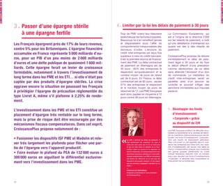 3. Passer d’une épargne stérile                           4. 
                                                            Limiter par la loi les délais de paiement à 30 jours
   à une épargne fertile                                    Trop de PME voient leur trésorerie                                       La Commission Européenne, qui
                                                            asséchée par les factures impayées.                                      est à l’origine de la directive 2 
                                                                                                                                                                      000
                                                            Beaucoup ne s’en remettent jamais                                        sur les retards de paiement, a noté
Les Français épargnent près de 17% de leurs revenus,        et disparaissent sous l’effet de                                         qu’une défaillance d’entreprise sur
                                                            comportements irresponsables des                                         quatre est liée à des retards de
contre 5% pour les Britanniques. L’épargne financière       donneurs d’ordre. L’encours du                                           paiement.
accumulée en France représente 5 000 milliards d’eu-        crédit inter-entreprise est deux fois
                                                            supérieur à celui du crédit bancaire.                                    CroissancePlus propose de réduire
ros, pour un PIB d’un peu moins de 2 000 milliards          Il est la première source de finance-                                    immédiatement le délai de paie-
d’euros et une dette publique de quasiment 1 600 mil-       ment des PME. Le délai contractuel                                       ment légal à 30 jours et de fixer
                                                            de paiement en Allemagne est de                                          le début effectif d’une prestation
liards. Cette épargne ferait un levier de croissance        30 jours : 65% des entreprises le                                        comme déclencheur de ce délai
formidable, notamment à travers l’investissement de         respectent scrupuleusement et le                                         sans attendre l’émission d’un bon
                                                            nombre moyen de jours de retard                                          de commande. Le médiateur du
long terme dans les PME et les ETI… si elle n’était pas     est de 8 jours. En France, le délai                                      crédit inter-entreprises serait en
captée par des produits d’épargne stériles. La crise        contractuel est de 60 jours : seules                                     parallèle doté d’un pouvoir de
                                                            37% des entreprises le respectent                                        contrôle et pourrait infliger des
aggrave encore la situation en poussant les Français        et le nombre moyen de jours de                                           sanctions immédiates aux mauvais
à privilégier l’épargne de précaution réglementée du        retard est de 12. Les PME françaises                                     payeurs.
                                                            sont donc payées en moyenne à 72
type Livret A, même s’il plafonne à 2,25% de rende-         jours contre 38 jours en Allemagne.
ment.

L’investissement dans les PME et les ETI constitue un                                                                                5. Développer les fonds
placement d’épargne très rentable sur le long terme,                                                                                    d’investissement
mais la prise de risque doit être encouragée par des                                                                                    « Corporate » grâce




                                                                                                  Stanislas de Bentzmann (DR)
mécanismes fiscaux compensatoires. Dans cet esprit,                                                                                     au dispositif de CIR
CroissancePlus propose notamment de :                                                                                                Les PME françaises souffrent de difficultés struc-
                                                                                                                                     turelles à s’autofinancer et le contexte de restric-
                                                                                                                                     tion du marché du crédit accentue encore ces dif-

• Fusionner les dispositifs ISF PME et Madelin et rele-          L a L M E a r é for m é l e s dé l a i s de pa i e m e nt. I l
                                                                                                                                     ficultés. Les fonds d’investissement « Corporate »
                                                                                                                                     sont une source de financement alternative.

ver très largement les plafonds pour flécher une par-            fa ut m a i nte na nt l e s r e spe c te r  ! E n pl us, i l
                                                                 r e ste une zone gr i se que l a l oi ne tr a i te pa s
                                                                                                                                     Mais, s’ils jouent un rôle essentiel dans la crois-
                                                                                                                                     sance des entreprises aux Etats-Unis, leur capa-

tie de l’épargne vers l’appareil productif.                      e t qui se si tue e ntr e l e m om e nt où l e four-
                                                                 ni sse ur r e ç oi t un a c c or d e t l a si gna tur e du
                                                                                                                                     cité d’investissement est encore trop faible en
                                                                                                                                     France. CroissancePlus propose que l’ensemble

• Faire évoluer le plafond du PEA de 132 000 euros à             bon de c om m a nde . Ce c ontour ne m e nt de l a l oi
                                                                 pe ut dur e r pl usi e ur s se m a i ne s e t i l e st extr ê -
                                                                                                                                     des grands groupes bénéficiaires du Crédit
                                                                                                                                     d’Impôt Recherche réservent 20% du montant

300 000 euros en aiguillant le différentiel exclusive-           m e m e nt pr é j udi c i a bl e . L e s PM E e n c r oi ssa nc e
                                                                 ont be soi n de tr é sor e r i e e t ne sont pa s l e s
                                                                                                                                     perçu pour abonder ces fonds d’investissements
                                                                                                                                     « Corporate  et alimenter ainsi l’écosystème du
                                                                                                                                                  »

ment vers l’investissement dans les PME.                         ba nqui e r s de s gr a nds c om pte s ! I l e st ur ge nt
                                                                 que c e s de r ni e r s s’e nga ge nt vr a i m e nt sur c e
                                                                                                                                     financement de nos entreprises.

                                                                 suj e t. »
                                                                 —
                                                                 STA N I SL A S D E B E N TZ M A N N ,
                                                                 D i r i ge a nt de D e vote a m e t vi c e -pr é si de nt
                                                                 de Cr oi ssa nc e Pl us



14                                                                                                                                                                                    15
 