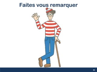 Faites vous remarquer
32
 