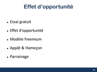 Effet d’opportunité
 Essai gratuit
 Effet d'opportunité
 Modèle freemium
 Appât & Hameçon
 Parrainage
34
 