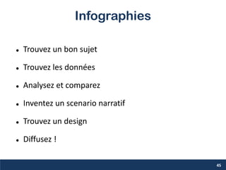 Infographies
 Trouvez un bon sujet
 Trouvez les données
 Analysez et comparez
 Inventez un scenario narratif
 Trouvez un design
 Diffusez !
45
 