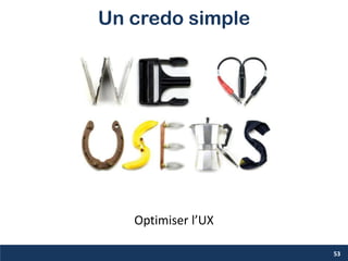 Un credo simple
53
Optimiser l’UX
 