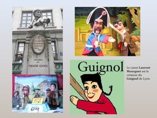 Le canut Laurent
Mourguet est le
créateur du
Guignol de Lyon.
 