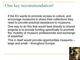 One key recommendation? <ul><li>If the EU wants to promote access to culture, and encourage museums to share their collect...