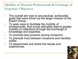 Mobility of Museum Professionals & Exchange of Expertise: Objectives <ul><li>The overall aim was to set practical, achieva...