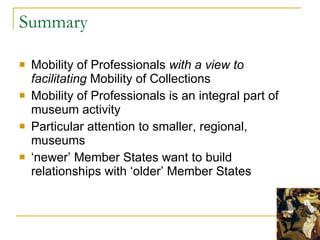 Summary  <ul><li>Mobility of Professionals  with a view to facilitating  Mobility of Collections </li></ul><ul><li>Mobilit...