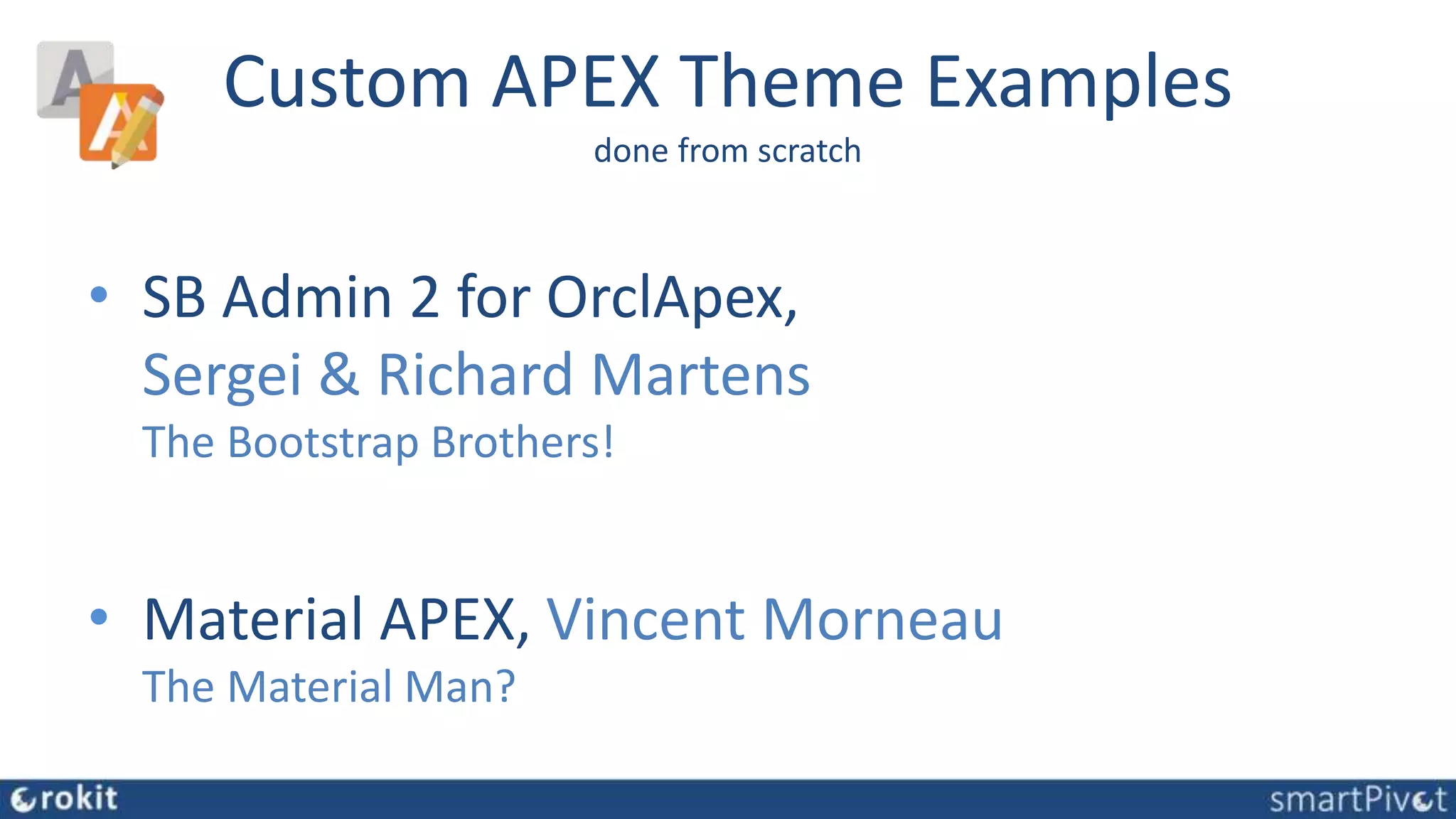 Custom APEX Theme Examples
done from scratch
• SB Admin 2 for OrclApex,
Sergei & Richard Martens
The Bootstrap Brothers!
• Material APEX, Vincent Morneau
The Material Man?
 
