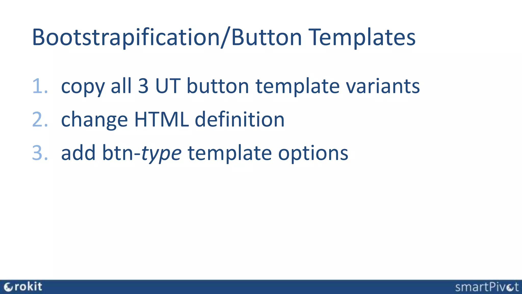 Bootstrapification/Button Templates
1. copy all 3 UT button template variants
2. change HTML definition
3. add btn-type template options
 