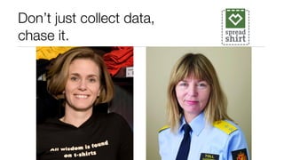 Don’t just collect data,
chase it.
 