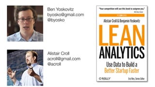 Alistair Croll
acroll@gmail.com
@acroll
Ben Yoskovitz
byosko@gmail.com
@byosko
 