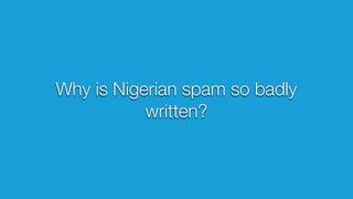 Why is Nigerian spam so badly
written?
 