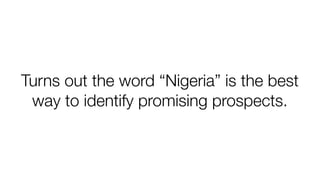 Turns out the word “Nigeria” is the best
way to identify promising prospects.
 
