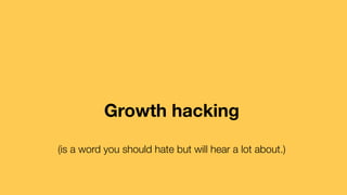 Growth hacking
(is a word you should hate but will hear a lot about.)
 