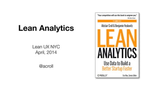 Lean Analytics
Lean UX NYC
April, 2014
@acroll
 