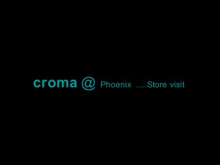 croma @ Phoenix ….Store visit
 