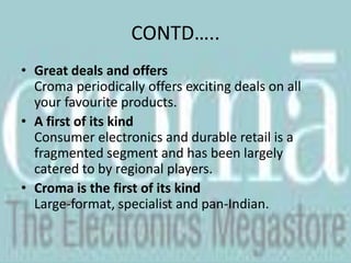 WHY CROMA?Widest range of productsChoose from 6000 products across eight categoriesWe help you buySound and knowledgeable advice from well-trained advisors to help you make informed buying decisions.A name you can trustCroma is promoted by Infiniti Retail Ltd, an initiative of the Tata group, a brand that stands for trust and reliability globally.Customer commitmentCroma not only gives you a world-class shopping experience, but also backs it with great after-sales service.