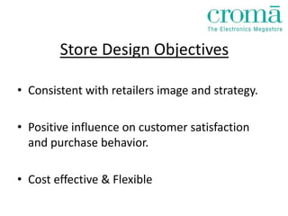 Store Design Objectives

• Consistent with retailers image and strategy.

• Positive influence on customer satisfaction
  and purchase behavior.

• Cost effective & Flexible
 