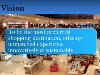 Vision
To be the most preferred
To be the most preferred
shopping destination, offering
shopping destination, offering
unmatched experience
unmatched experience
innovatively & sustainably
innovatively & sustainably

M3 CROMA
M3 CROMA

9
9

12/2/2013
12/2/2013

 