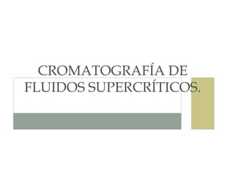 CROMATOGRAFÍA DE
FLUIDOS SUPERCRÍTICOS.
 