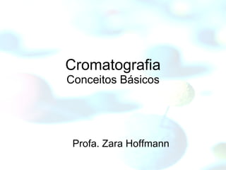 Profa. Zara Hoffmann Cromatografia Conceitos Básicos 