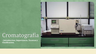 Cromatografía
• Introduccion, Importancia, Tecnicas y
Clasificacion.
 