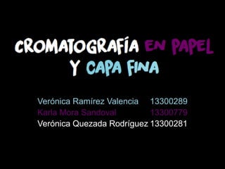 Cromatografía en papel
y capa fina
Verónica Ramírez Valencia 13300289
Karla Mora Sandoval 13300779
Verónica Quezada Rodríguez 13300281
 