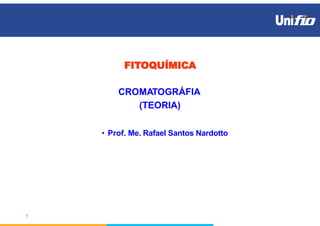 FITOQUÍMICA
1
CROMATOGRÁFIA
(TEORIA)
• Prof. Me. Rafael Santos Nardotto
 