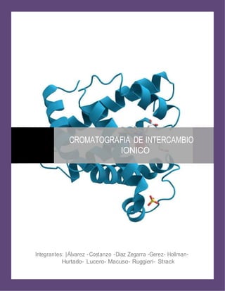 CROMATOGRAFIA DE INTERCAMBIO
IONICO
Integrantes: |Álvarez -Costanzo -Diaz Zegarra -Gerez- Hollman-
Hurtado- Lucero- Macuso- Ruggieri- Strack
 