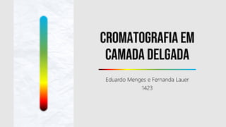 Cromatografia em
camada delgada
Eduardo Menges e Fernanda Lauer
1423
 