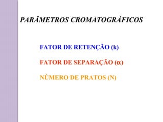 PARÂMETROS CROMATOGRÁFICOS
FATOR DE RETENÇÃO (k)
FATOR DE SEPARAÇÃO (α)
NÚMERO DE PRATOS (N)
 