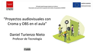 “Proyectos audiovisuales con
Croma y OBS en el aula”
Daniel Turienzo Nieto
Profesor de Tecnología
 