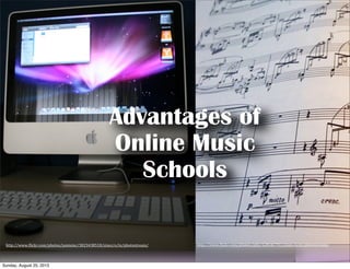 Advantages of
Online Music
Schools
http://www.(lickr.com/photos/p(ly/128167751/sizes/o/in/photostream/http://www.(lickr.com/photos/jamiemc/3023438518/sizes/o/in/photostream/
Sunday, August 25, 2013
 