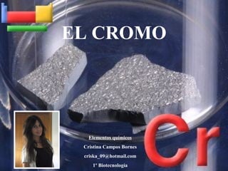 EL CROMO




   Elementos químicos
 Cristina Campos Bornes
 criska_09@hotmail.com
    1º Biotecnología
 