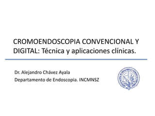 CROMOENDOSCOPIA CONVENCIONAL Y DIGITAL: Técnica y aplicaciones clínicas. Dr. Alejandro Chávez Ayala Departamento de Endoscopia. INCMNSZ 