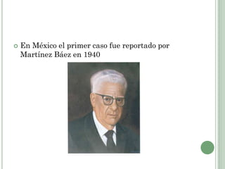  En México el primer caso fue reportado por
Martínez Báez en 1940
 
