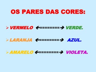 OS PARES DAS CORES:
VERMELO ======== VERDE.
LARANJA ======== AZUL.
AMARELO ======== VIOLETA.
 