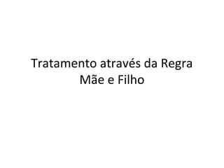 Tratamento através da Regra
Mãe e Filho
 