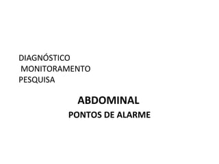 DIAGNÓSTICO
MONITORAMENTO
PESQUISA
ABDOMINAL
PONTOS DE ALARME
 