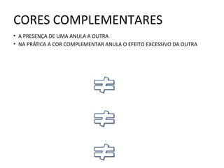 • A PRESENÇA DE UMA ANULA A OUTRA
• NA PRÁTICA A COR COMPLEMENTAR ANULA O EFEITO EXCESSIVO DA OUTRA
CORES COMPLEMENTARES
 