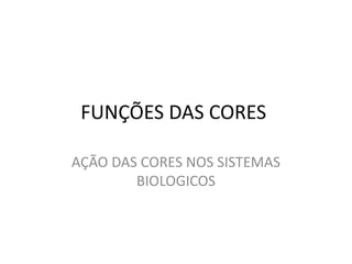 FUNÇÕES DAS CORES
AÇÃO DAS CORES NOS SISTEMAS
BIOLOGICOS
 