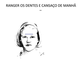 RANGER OS DENTES E CANSAÇO DE MANHÃ
–
 