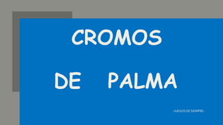 CROMOS
DE PALMA
-JUEGOS DE SIEMPRE-
 
