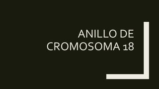 ANILLO DE
CROMOSOMA 18
 