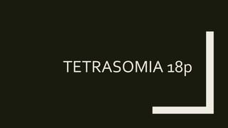 TETRASOMIA 18p
 