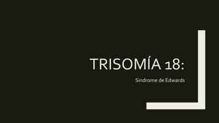 TRISOMÍA 18:
Sindrome de Edwards
 
