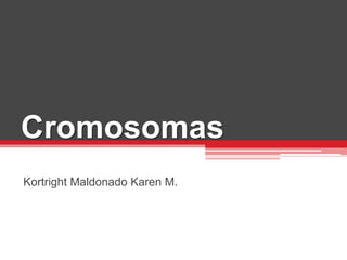 Cromosomas
Kortright Maldonado Karen M.
 